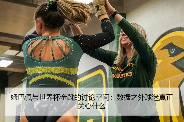 姆巴佩与世界杯金靴的讨论空间：数据之外球迷真正关心什么
