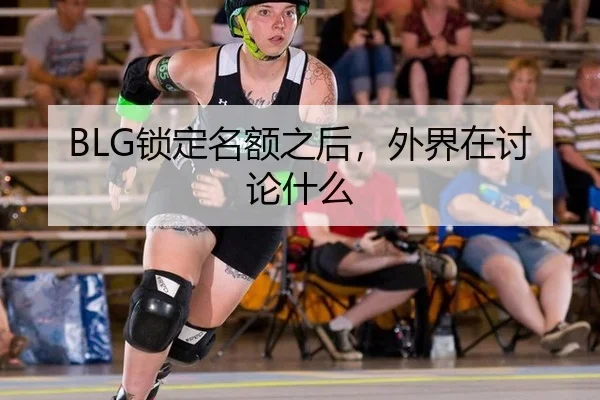 BLG锁定名额之后，外界在讨论什么